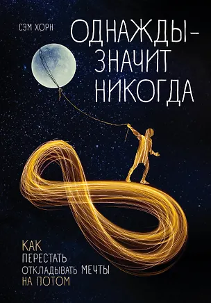 Книга Однажды - значит никогда. Как перестать откладывать мечты на потом (Сэм Хорн)