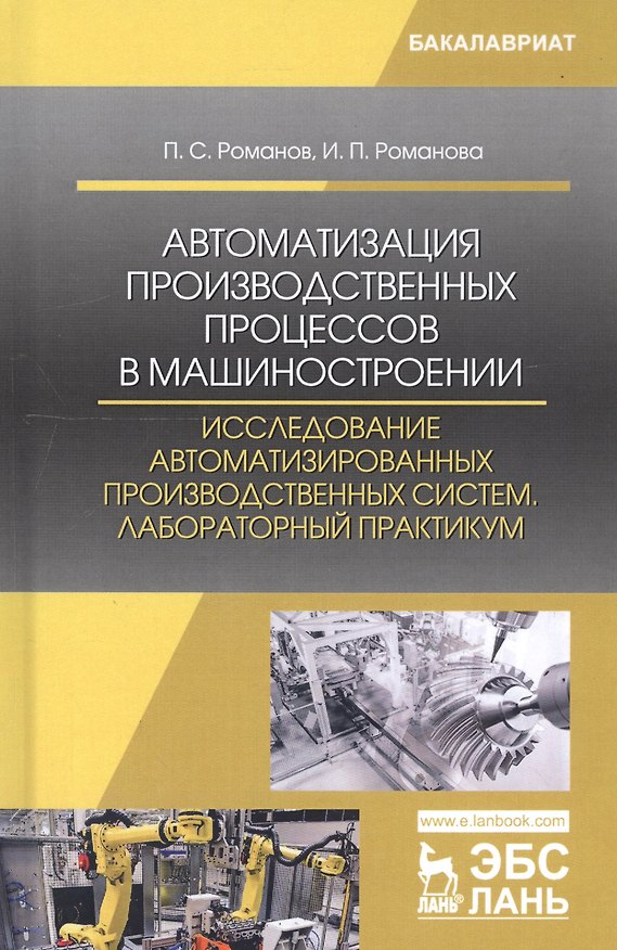 Книга Автоматизация производственных процессов в машиностроении. Исследование автоматизированных производственных систем. Лабораторный практикум. Учебное пособие (Петр Романов) — 1