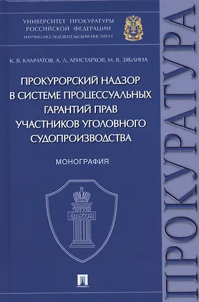 Книга Прокурорский надзор в системе процессуальных гарантий прав участников уголовного судопроизводства. Монография (Кирилл Камчатов, Алексей Аристархов, Мария Зяблина)