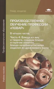 Производственное обучение профессии "Повар". В 4-х частях. Часть 4. Блюда из яиц и творога, сладкие блюда и горячие напитки, блюда лечебного питания, изделия из дрожжевого теста