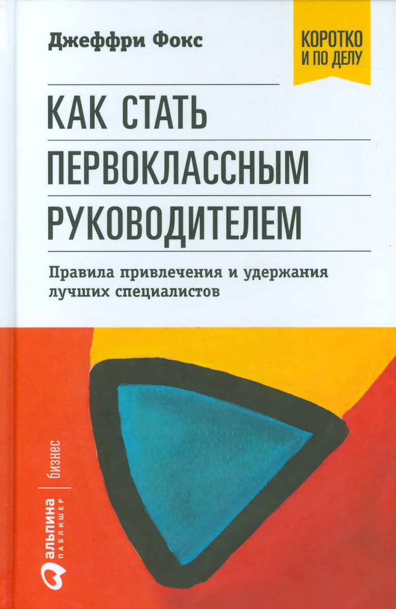 Как стать первоклассным руководителем: правила привлечения и удержания  лучших специалистов (Джеффри Дж. Фокс) - купить книгу с доставкой в  интернет-магазине «Читай-город». ISBN: 978-5-9614-6929-5