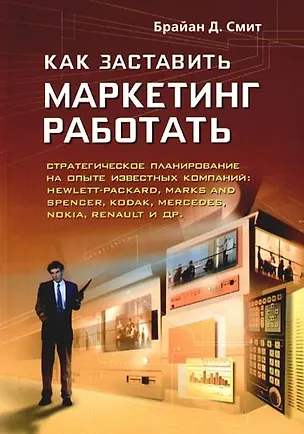 Книга Как заставить маркетинг работать:Стратегическое планирование на опыте известных компаний (Брайан Д. Смит)