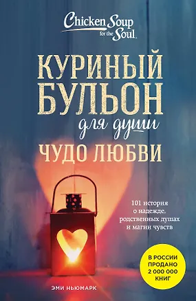 Книга Куриный бульон для души. Чудо любви. 101 история о надежде, родственных душах и новых начинаниях (Эми Ньюмарк)