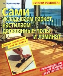 Книга Сами укладываем паркет, настилаем деревянные полы и ламинат (мягк) (Уроки ремонта). Эрмантраут А. (Омега) () — 1