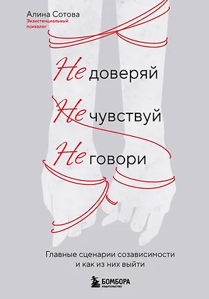 Книга Не доверяй, не чувствуй, не говори. Главные сценарии созависимости и как из них выйти (Алина Сотова)