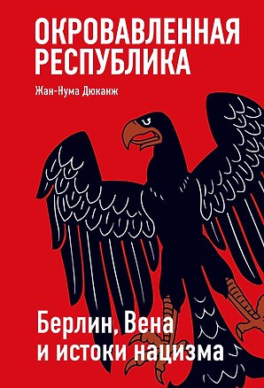 Книга Окровавленная республика: Берлин, Вена и истоки нацизма (Жан-Нума Дюканж)