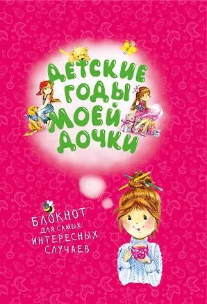 Детские годы моей дочки. Блокнот для самых интересных случаев (новое оформление) 323927