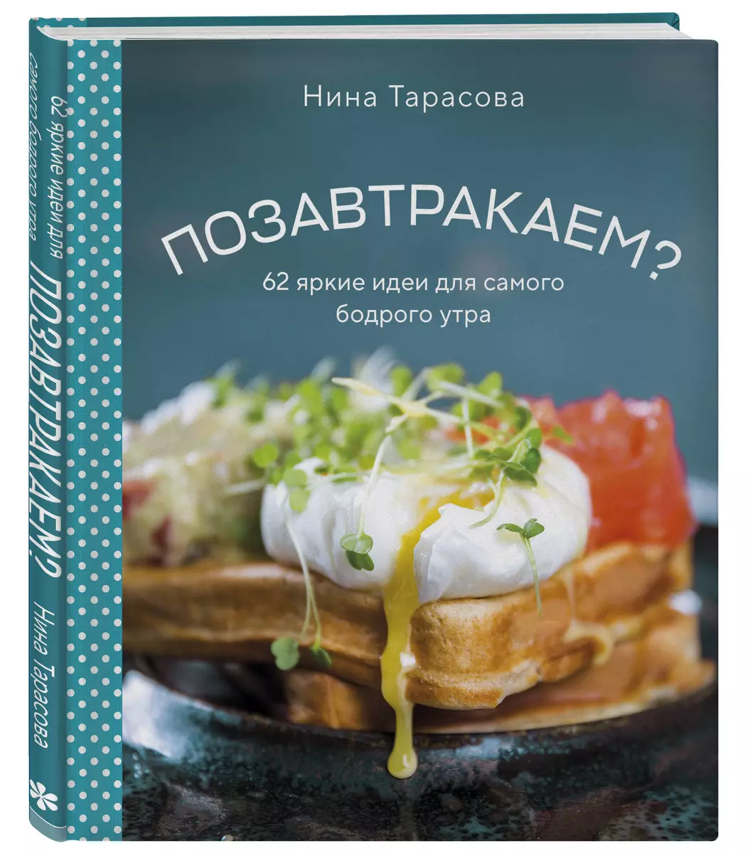 Позавтракаем? 62 яркие идеи для самого бодрого утра (Нина Тарасова) -  купить книгу с доставкой в интернет-магазине «Читай-город». ISBN: ...