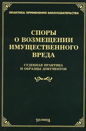 Книга Споры о возмещении имущественного вреда: судебная практика и образцы документов. (Михаил Тихомиров)