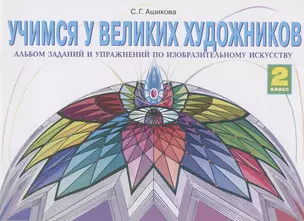 Учимся у великих художников. 2 класс. Альбом заданий и упражнений по изобразительному искусству — 2831631 — 1