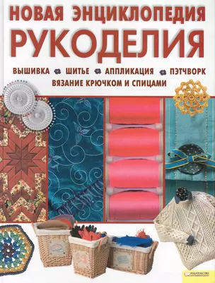 Новая энциклопедия рукоделия. Вышивка. Шитье. Аппликация. Пэтчворк. Вязание крючком и спицами — 2228499 — 1