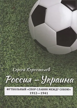 Книга Россия - Украина. Футбольный "спор славян между собою". 1912-1941 (Сергей Коростелев)