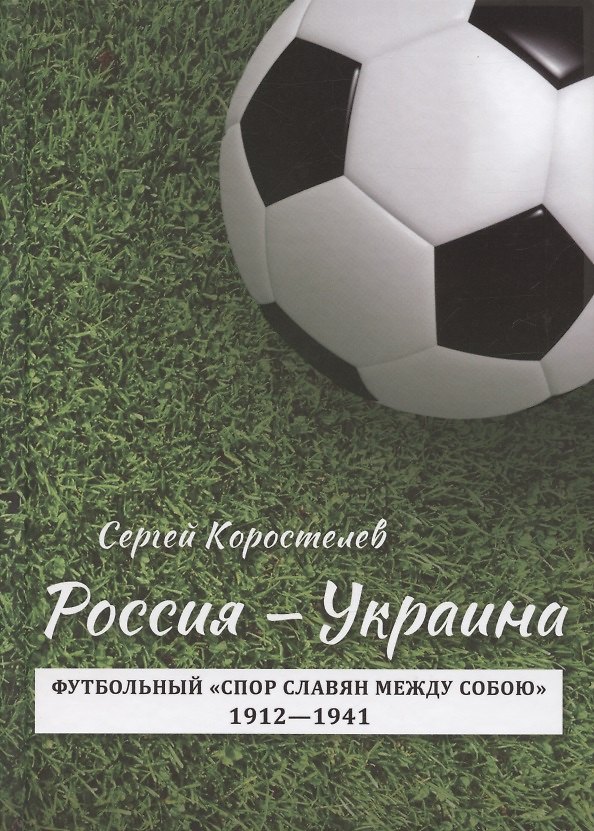 Книга Россия - Украина. Футбольный "спор славян между собою". 1912-1941 (Сергей Коростелев) — 1