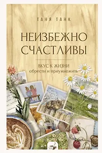 Неизбежно счастливы. Вкус к жизни: обрести и приумножить