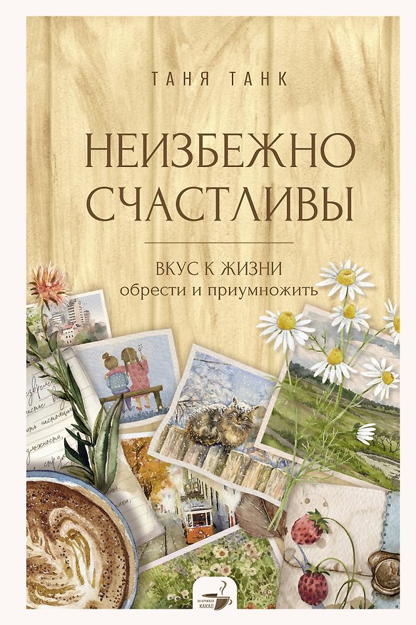 Книга Неизбежно счастливы. Вкус к жизни: обрести и приумножить (Таня Танк) — 1