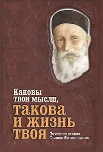 Каковы твои мысли, такова и жизнь твоя. Поучения старца Фаддея Витовницкого