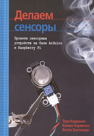 Книга Делаем сенсоры: проекты сенсорных устройств на базе Arduino и Raspberry Pi (Теро Карвинен, Киммо Карвинен, Вилле Валтокари)