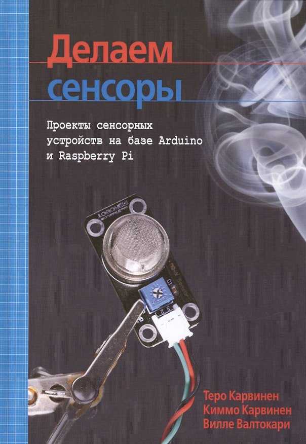 Книга Делаем сенсоры: проекты сенсорных устройств на базе Arduino и Raspberry Pi (Теро Карвинен, Киммо Карвинен, Вилле Валтокари) — 1