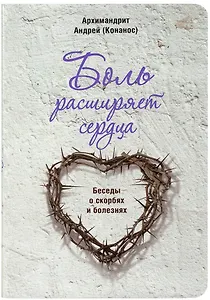 Боль расширяет сердца. Беседы о скорбях и болезнях