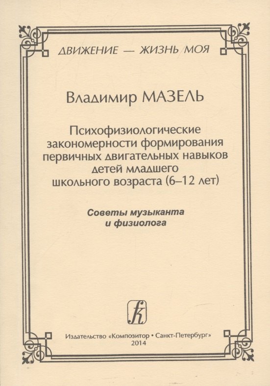 

Движение - жизнь моя. Психофизиологические закономерности формирования первичных двигательных навыков детей младшего школьного возраста (6–12 лет). Советы музыканта и физиолога.