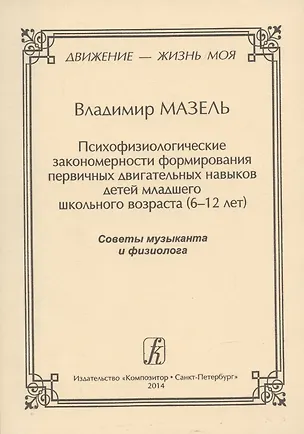 Книга Движение - жизнь моя. Психофизиологические закономерности формирования первичных двигательных навыков детей младшего школьного возраста (6–12 лет). Советы музыканта и физиолога. (Владимир Мазель)