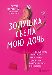 Золушка съела мою дочь. Как объяснить дочери, что быть собой лучше, чем пытаться стать принцессой