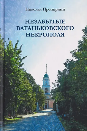 Книга Незабытые Ваганьковского некрополя (Николай Пропирный)