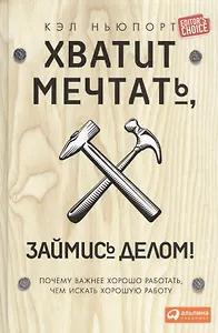 Хватит мечтать, займись делом! Почему важнее хорошо работать, чем искать хорошую работу