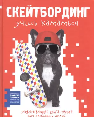 Скейтбординг: учись кататься. Захватывающая книга-тренер для свободных людей — 2585825 — 1