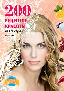 200 рецептов красоты на все случаи жизни