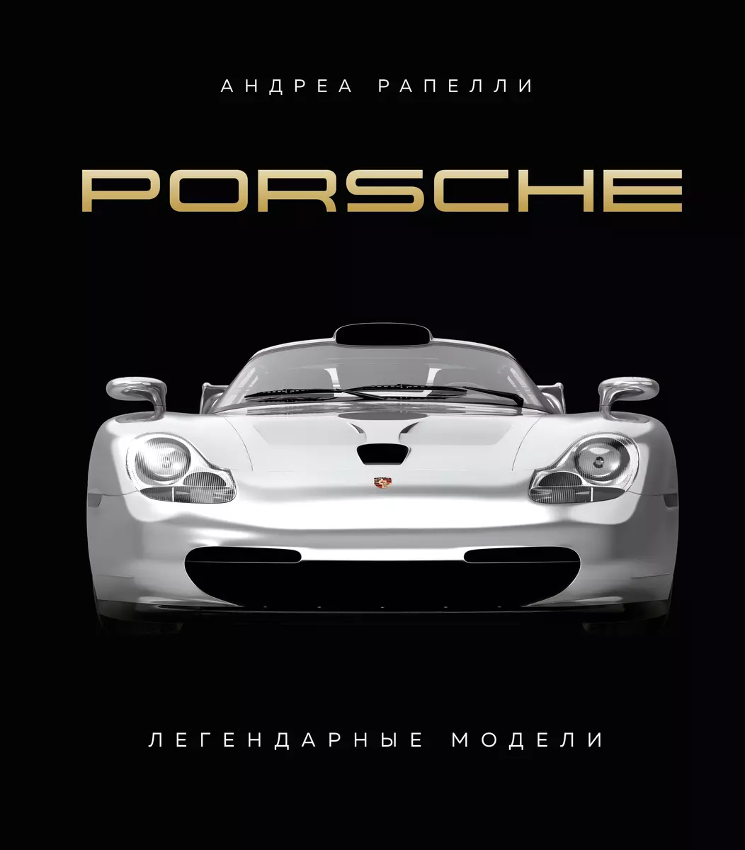 Porsche. Легендарные модели (Андреа Рапелли) - купить книгу с доставкой в  интернет-магазине «Читай-город». ISBN: 978-5-04-187854-2