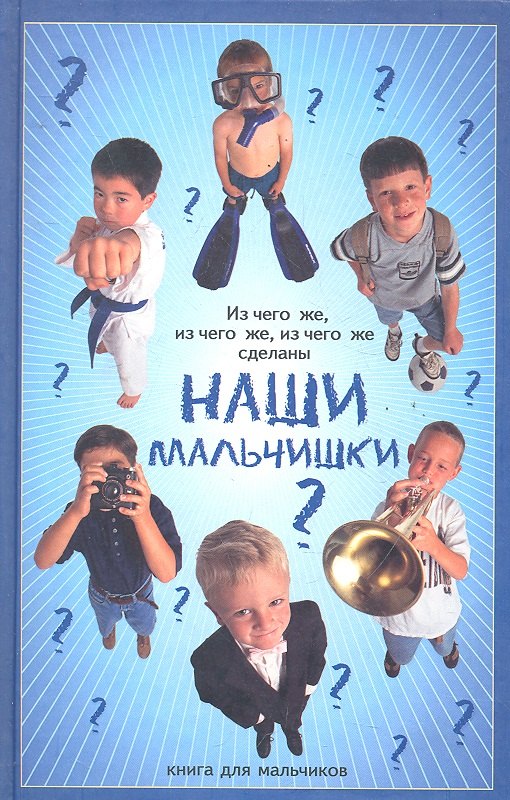 

Из чего же, из чего же, из чего же сделаны наши мальчишки: книга для мальчиков