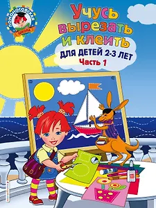 Учусь вырезать и клеить: для детей 2-3 лет. Ч 1