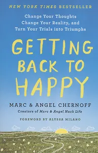 Getting Back to Happy : Change Your Thoughts, Change Your Reality, and Turn Your Trials into Triumphs