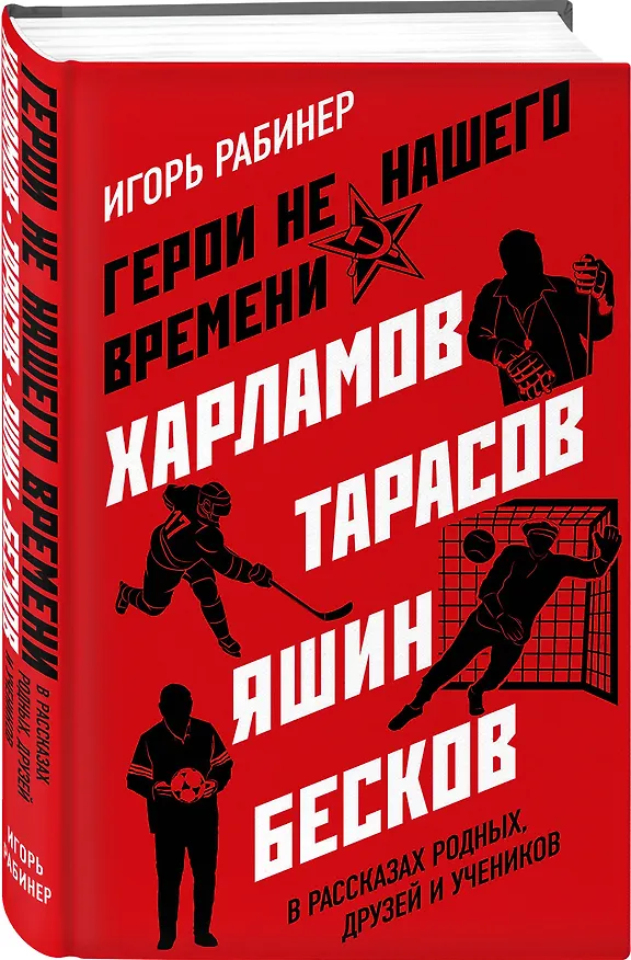 Книга Герои не нашего времени. Харламов, Тарасов, Яшин, Бесков в рассказах родных, друзей и учеников (Игорь Рабинер) — 4