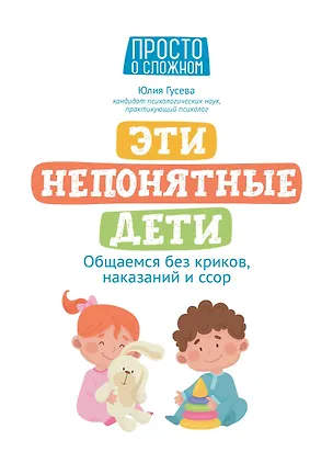 Книга Эти непонятные дети: общаемся без криков, наказаний и ссор (Юлия Гусева)