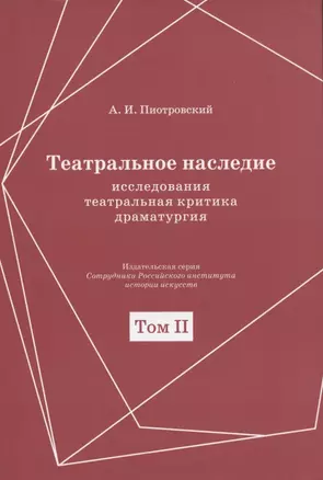 Театральное наследие. Исследования, театральная критика, драматургия. В 2-х томах. Том 2. Работы А И. Пиотровского из научных сборников и отдельных изданий. Драматические произведения (1922-1935гг.) — 2859577 — 1