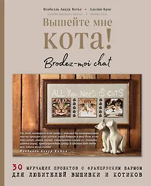 Вышейте мне кота! 30 мурчащих проектов с французским шармом для любителей вышивки и котиков