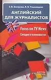 Книга Английский для журналистов.Focus on TV News. Сегодня в теленовостях ()