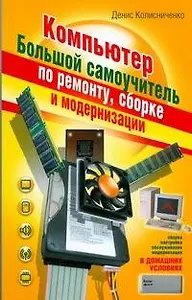Компьютер. Большой самоучитель по ремонту, сборке и модернизации