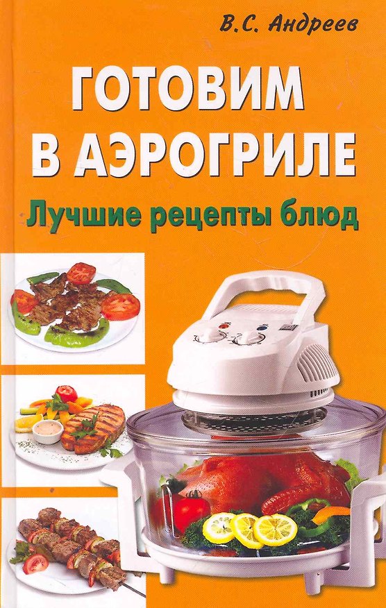 Книга Готовим в аэрогриле. Лучшие рецепты блюд (Виктор Андреев) — 1