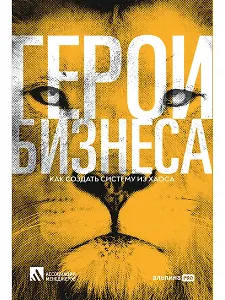 Герои бизнеса. Как создать систему из хаоса