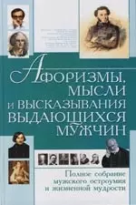 Афоризмы, мысли и высказывания выдающихся мужчин. Полное собрание мужского остроумия и жизненной мудрости — 2110966 — 1