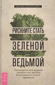 Рискните стать зеленой ведьмой. Руководство для мудрой хозяйки: как достичь благополучия