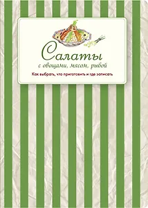 Салаты с овощами, мясом, рыбой. Как выбрать, что приготовить и где записать
