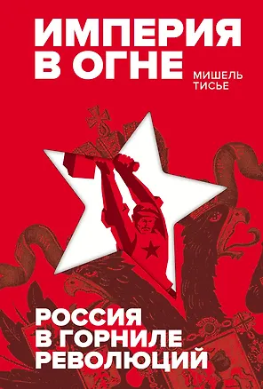 Книга Империя в огне: Россия в горниле революций (Мишель Тисье)