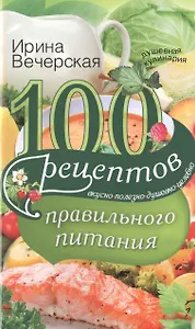 100 рецептов правильного питания. Вкусно, полезно, душевно, целебно