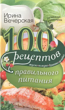 100 рецептов правильного питания. Вкусно, полезно, душевно, целебно — 2491669 — 1