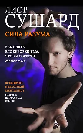 Книга Сила разума. Как снять блокировки ума, чтобы обрести желаемое (Лиор Сушард)