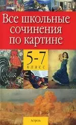 Все школьные сочинения по картине. 5-7 класс — 2137844 — 1